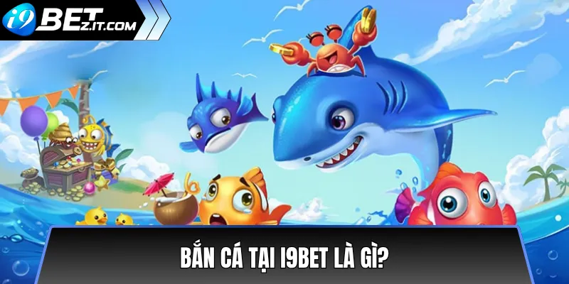Hướng dẫn chơi bắn cá tại i9bet cho người mới dễ thắng 2 Bắn cá tại i9bet là gì?