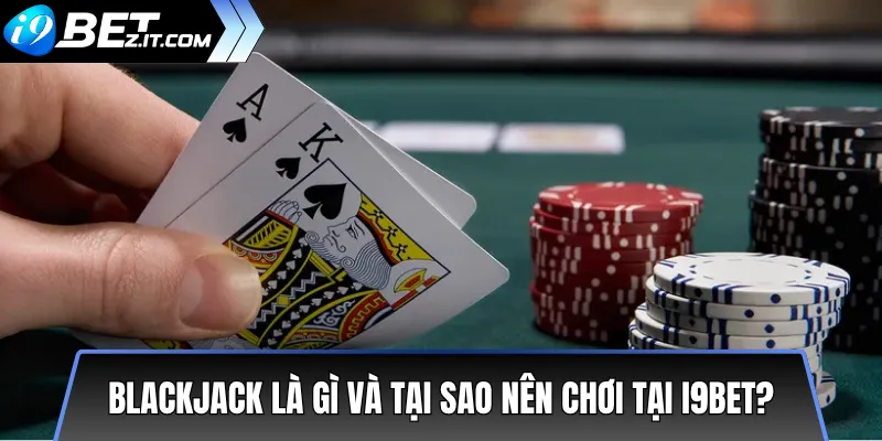 Hướng dẫn chơi Blackjack tại i9bet – Từ cơ bản đến nâng cao 2 Blackjack là gì và tại sao nên chơi tại i9bet?