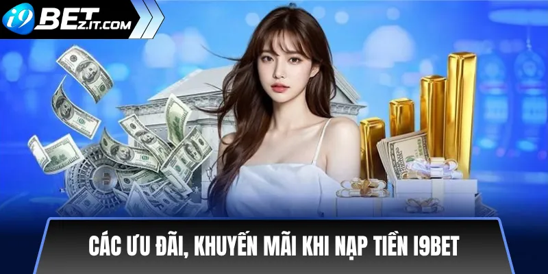 Hướng dẫn nạp tiền i9bet an toàn và nhanh chóng 2025 3 Các ưu đãi, khuyến mãi khi nạp tiền i9bet