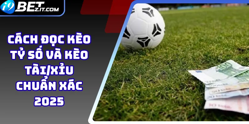 Cách đọc kèo tỷ số và kèo tài/xỉu chuẩn xác 2025 1 Cách đọc kèo tỷ số và kèo tài/xỉu chuẩn xác 2025