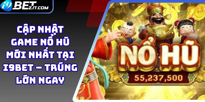 Cập nhật game nổ hũ mới nhất tại i9bet – Trúng lớn ngay
