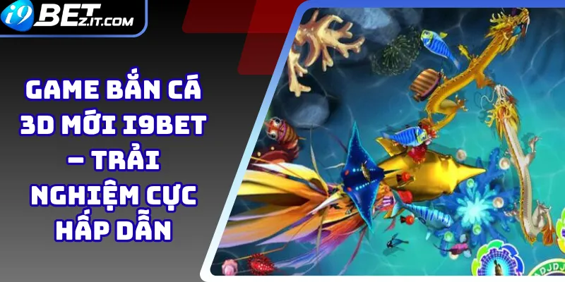 Game bắn cá 3D mới i9bet – Trải nghiệm cực hấp dẫn 1 Game bắn cá 3D mới i9bet