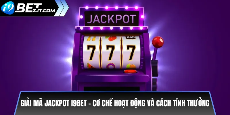 Giải mã Jackpot i9bet – Cơ chế hoạt động và cách tính thưởng