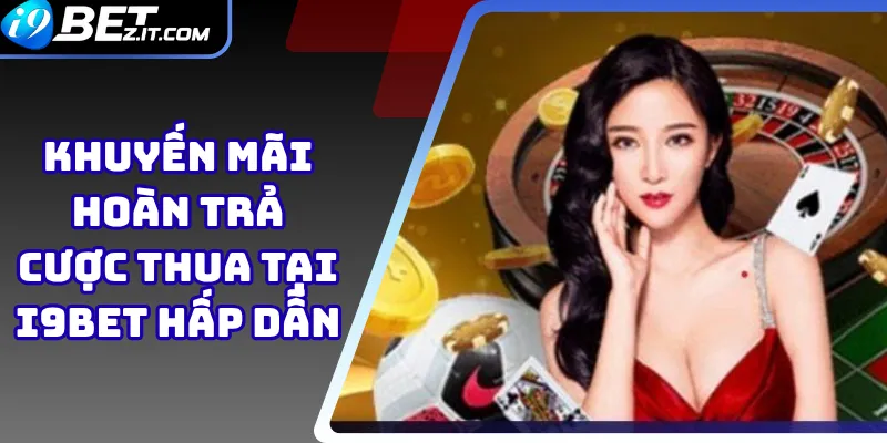 Khuyến mãi hoàn trả cược thua tại i9bet hấp dẫn 1 hoàn trả cược thua tại i9bet