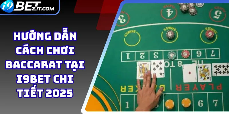 Hướng dẫn cách chơi Baccarat tại i9bet chi tiết 2025