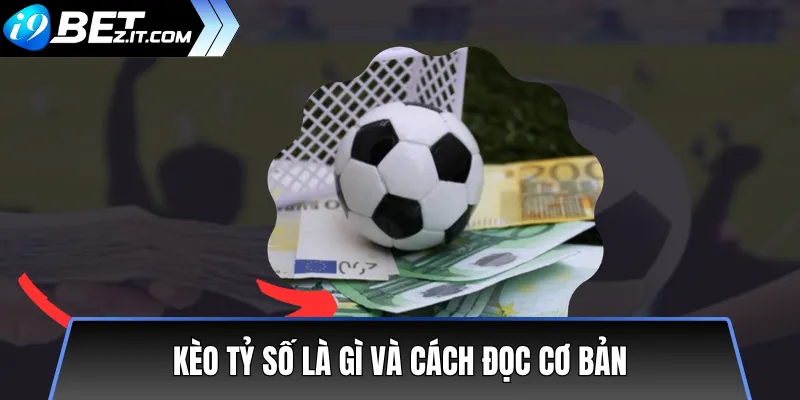 Cách đọc kèo tỷ số và kèo tài/xỉu chuẩn xác 2025 2 Kèo tỷ số là gì và cách đọc cơ bản