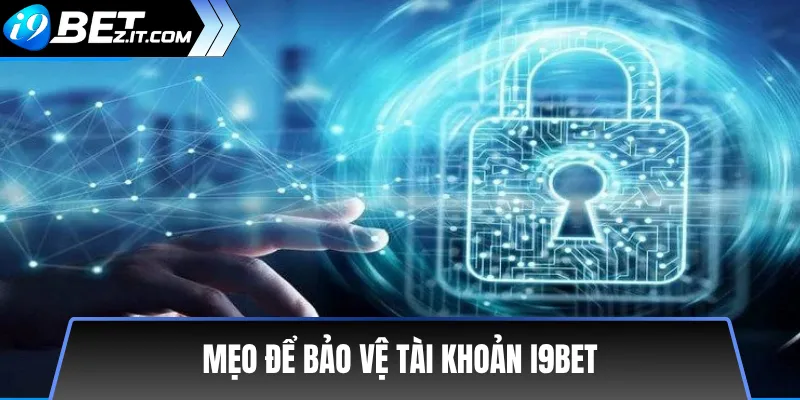 Chính Sách Bảo Mật i9bet: An Toàn Thông Tin Người Dùng 2 Mẹo để bảo vệ tài khoản i9bet