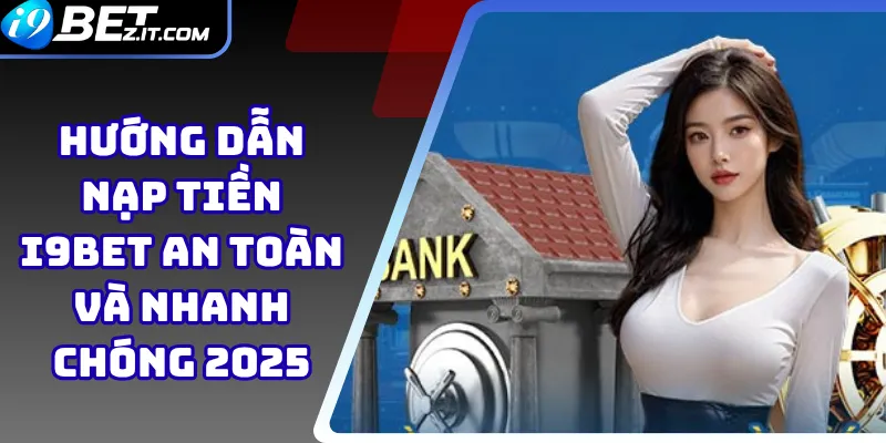 Hướng dẫn nạp tiền i9bet an toàn và nhanh chóng 2025 1 nạp tiền i9bet