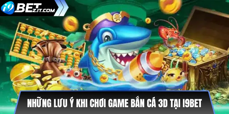 Game bắn cá 3D mới i9bet – Trải nghiệm cực hấp dẫn 3 Những lưu ý khi chơi Game bắn cá 3D tại i9bet