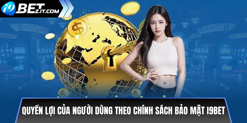 Chính Sách Bảo Mật i9bet: An Toàn Thông Tin Người Dùng 1 Quyền lợi của người dùng theo chính sách bảo mật i9bet
