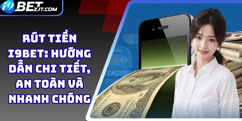 Rút tiền i9bet: Hướng dẫn chi tiết, an toàn và nhanh chóng 1 Rút tiền i9bet