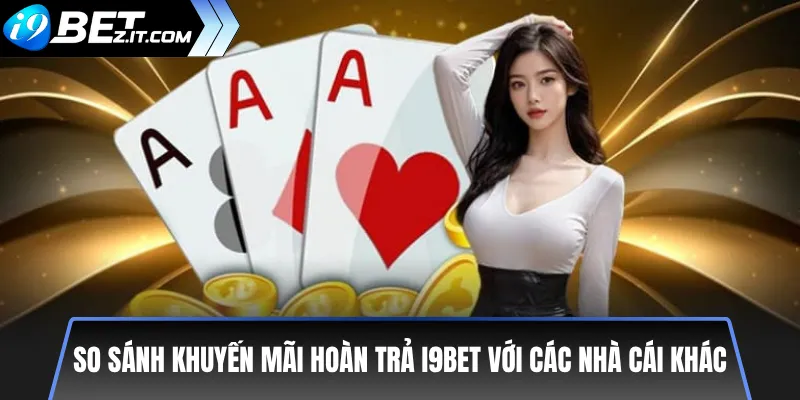 Khuyến mãi hoàn trả cược thua tại i9bet hấp dẫn 3 So sánh khuyến mãi hoàn trả i9bet với các nhà cái khác