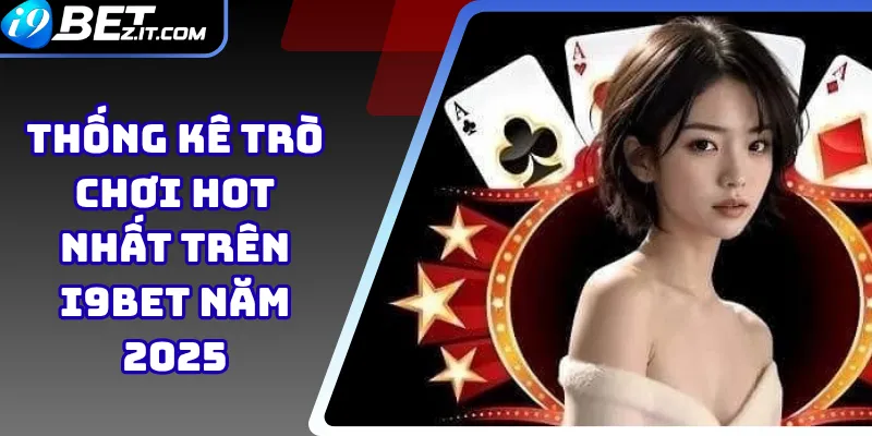 Thống kê trò chơi hot nhất trên i9bet năm 2025 1 Thống kê trò chơi hot nhất trên i9bet năm 2025
