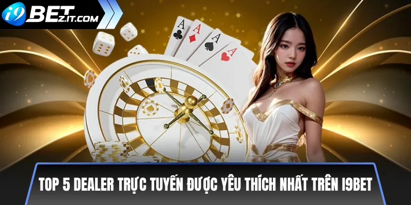 Top 5 dealer trực tuyến được yêu thích trên i9bet 3 Top 5 dealer trực tuyến được yêu thích nhất trên i9bet