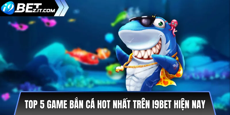 Top 5 game bắn cá hot nhất trên i9bet hiện nay 2 Top 5 game bắn cá hot nhất trên i9bet hiện nay