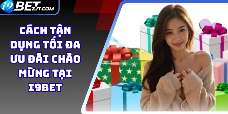 Cách tận dụng tối đa ưu đãi chào mừng tại i9bet 1 ưu đãi chào mừng tại i9bet