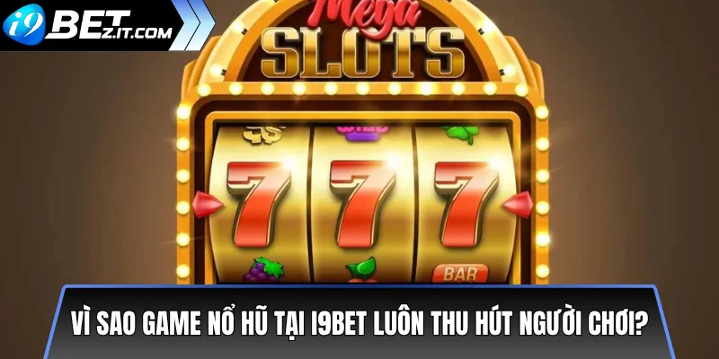 Vì sao game nổ hũ tại i9bet luôn thu hút người chơi?